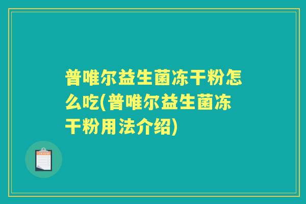 普唯尔益生菌冻干粉怎么吃(普唯尔益生菌冻干粉用法介绍)
