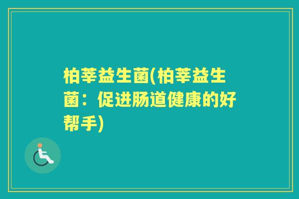 柏莘益生菌(柏莘益生菌：促进肠道健康的好帮手)