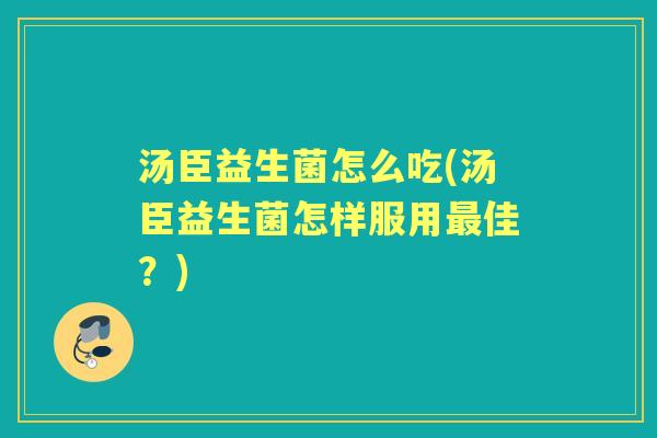 汤臣益生菌怎么吃(汤臣益生菌怎样服用佳?) 汤臣益生菌怎么吃(汤臣益生菌怎样服用佳?)