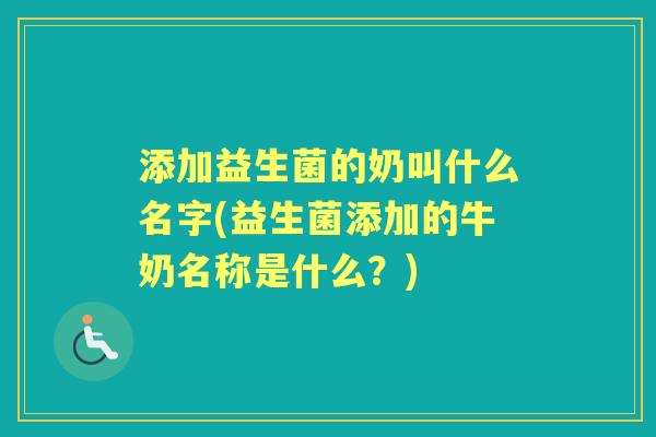 添加益生菌的奶叫什么名字(益生菌添加的牛奶名称是什么?) 添加益生菌的奶叫什么名字(益生菌添加的牛奶名称是什么?)