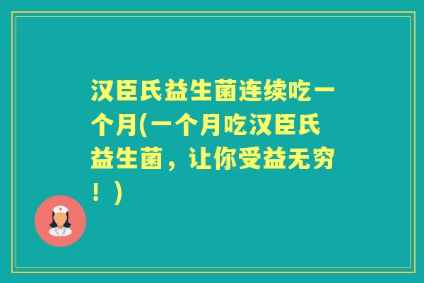 汉臣氏益生菌连续吃一个月(一个月吃汉臣氏益生菌，让你受益无穷！)