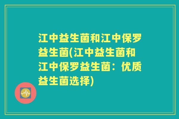 江中益生菌和江中保罗益生菌(江中益生菌和江中保罗益生菌:优质益生菌选择) 江中益生菌和江中保罗益生菌(江中益生菌和江中保罗益生菌:优质益生菌选择)