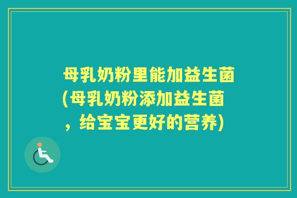 母乳奶粉里能加益生菌(母乳奶粉添加益生菌,给宝宝更好的营养) 母乳奶粉里能加益生菌(母乳奶粉添加益生菌,给宝宝更好的营养)