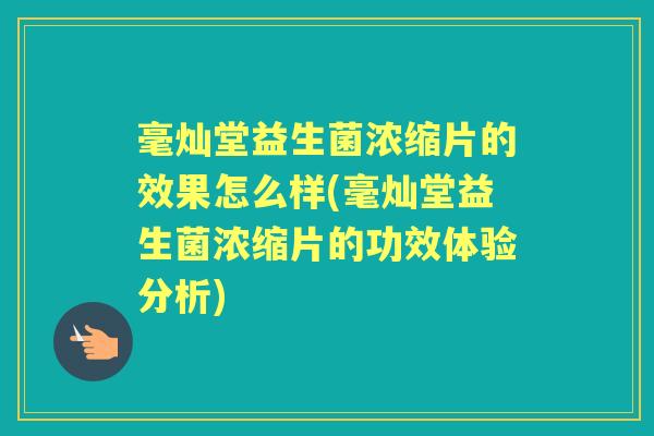 毫灿堂益生菌浓缩片的效果怎么样(毫灿堂益生菌浓缩片的功效体验分析)