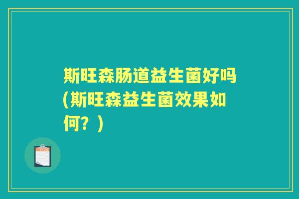 斯旺森肠道益生菌好吗(斯旺森益生菌效果如何？)