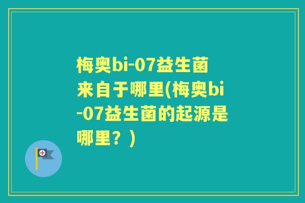 梅奥bi-07益生菌来自于哪里(梅奥bi-07益生菌的起源是哪里?) 梅奥bi-07益生菌来自于哪里(梅奥bi-07益生菌的起源是哪里?)