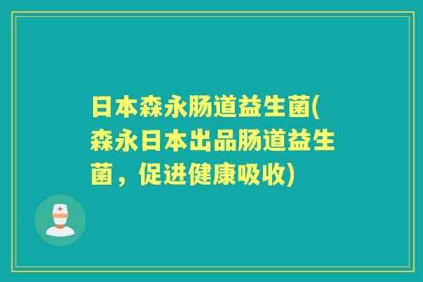 日本森永肠道益生菌(森永日本出品肠道益生菌，促进健康吸收)