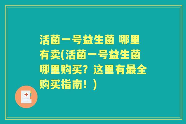 活菌一号益生菌 哪里有卖(活菌一号益生菌哪里购买？这里有全购买指南！)