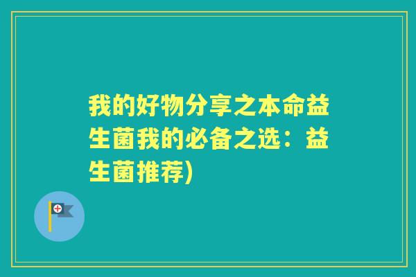 我的好物分享之本命益生菌我的必备之选:益生菌推荐) 我的好物分享之本命益生菌我的必备之选:益生菌推荐)