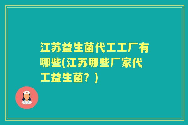 江苏益生菌代工工厂有哪些(江苏哪些厂家代工益生菌?) 江苏益生菌代工工厂有哪些(江苏哪些厂家代工益生菌?)