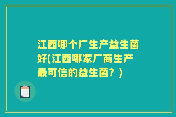 江西哪个厂生产益生菌好(江西哪家厂商生产可信的益生菌?) 江西哪个厂生产益生菌好(江西哪家厂商生产可信的益生菌?)