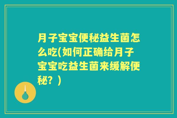 月子宝宝益生菌怎么吃(如何正确给月子宝宝吃益生菌来缓解?) 月子宝宝益生菌怎么吃(如何正确给月子宝宝吃益生菌来缓解?)