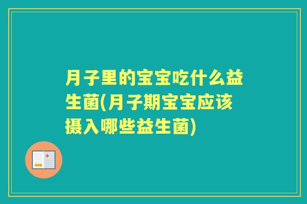 月子里的宝宝吃什么益生菌(月子期宝宝应该摄入哪些益生菌) 月子里的宝宝吃什么益生菌(月子期宝宝应该摄入哪些益生菌)