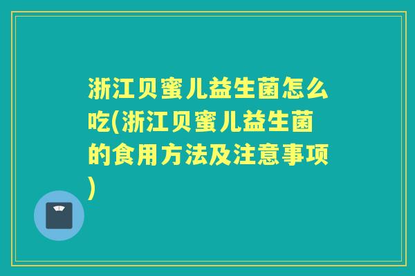 浙江贝蜜儿益生菌怎么吃(浙江贝蜜儿益生菌的食用方法及注意事项) 浙江贝蜜儿益生菌怎么吃(浙江贝蜜儿益生菌的食用方法及注意事项)