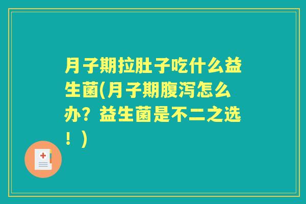 月子期拉肚子吃什么益生菌(月子期怎么办?益生菌是不二之选!) 月子期拉肚子吃什么益生菌(月子期怎么办?益生菌是不二之选!)