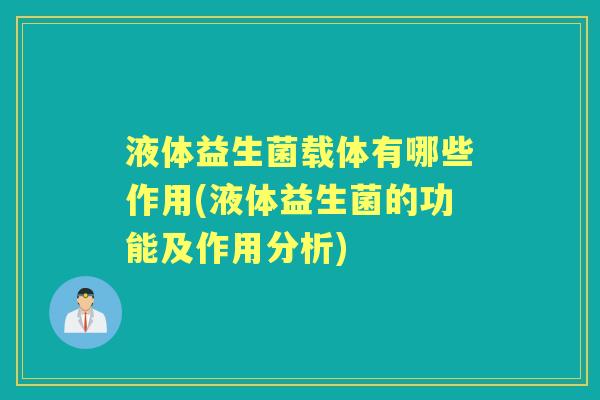液体益生菌载体有哪些作用(液体益生菌的功能及作用分析)