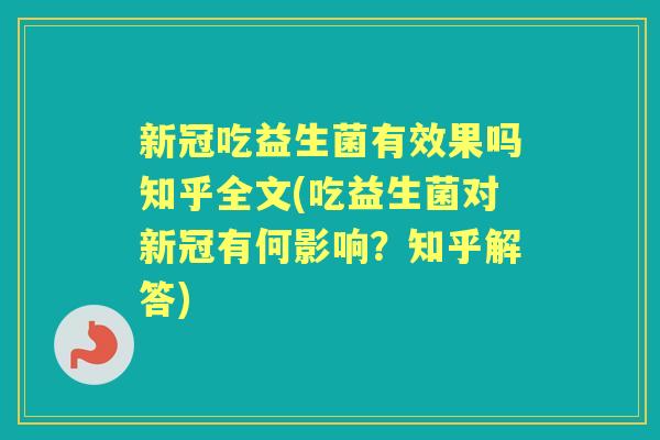 新冠吃益生菌有效果吗知乎全文(吃益生菌对新冠有何影响？知乎解答)
