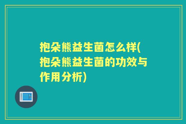 抱朵熊益生菌怎么样(抱朵熊益生菌的功效与作用分析)