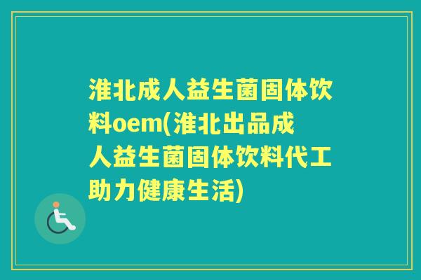 淮北成人益生菌固体饮料oem(淮北出品成人益生菌固体饮料代工助力健康生活) 淮北成人益生菌固体饮料oem(淮北出品成人益生菌固体饮料代工助力健康生活)