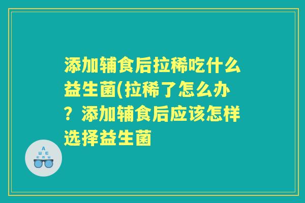 添加辅食后拉稀吃什么益生菌(拉稀了怎么办?添加辅食后应该怎样选择益生菌 添加辅食后拉稀吃什么益生菌(拉稀了怎么办?添加辅食后应该怎样选择益生菌