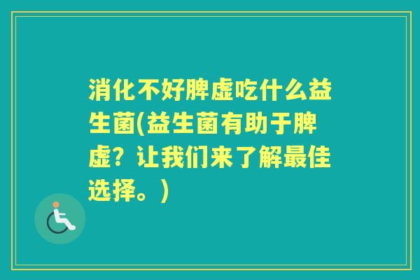 消化不好脾虚吃什么益生菌(益生菌有助于脾虚？让我们来了解佳选择。)