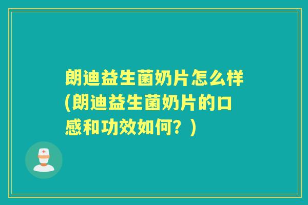 朗迪益生菌奶片怎么样(朗迪益生菌奶片的口感和功效如何?) 朗迪益生菌奶片怎么样(朗迪益生菌奶片的口感和功效如何?)