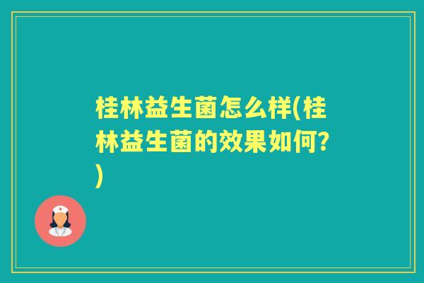桂林益生菌怎么样(桂林益生菌的效果如何?) 桂林益生菌怎么样(桂林益生菌的效果如何?)
