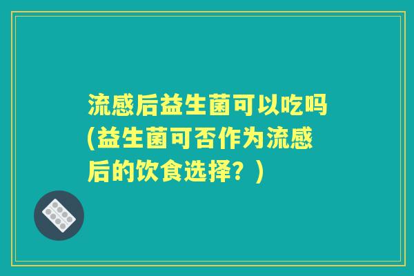 后益生菌可以吃吗(益生菌可否作为后的饮食选择？)