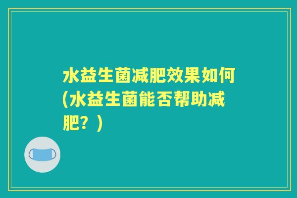 水益生菌效果如何(水益生菌能否帮助?) 水益生菌效果如何(水益生菌能否帮助?)
