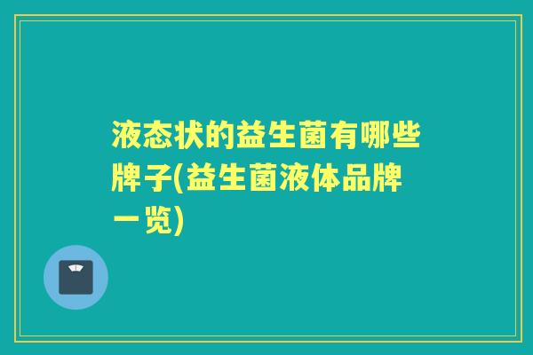 液态状的益生菌有哪些牌子(益生菌液体品牌一览) 液态状的益生菌有哪些牌子(益生菌液体品牌一览)