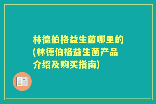 林德伯格益生菌哪里的(林德伯格益生菌产品介绍及购买指南)