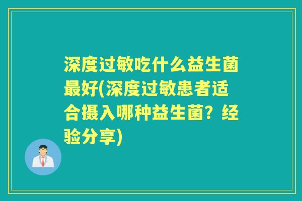 深度吃什么益生菌好(深度患者适合摄入哪种益生菌?经验分享) 深度吃什么益生菌好(深度患者适合摄入哪种益生菌?经验分享)
