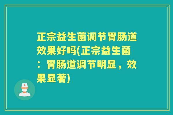 正宗益生菌调节道效果好吗(正宗益生菌:道调节明显,效果显著) 正宗益生菌调节道效果好吗(正宗益生菌:道调节明显,效果显著)