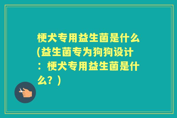 梗犬专用益生菌是什么(益生菌专为狗狗设计：梗犬专用益生菌是什么？)