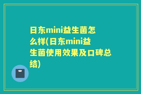 日东mini益生菌怎么样(日东mini益生菌使用效果及口碑总结) 日东mini益生菌怎么样(日东mini益生菌使用效果及口碑总结)