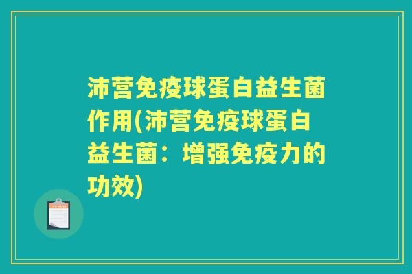 沛营球蛋白益生菌作用(沛营球蛋白益生菌:增强力的功效) 沛营球蛋白益生菌作用(沛营球蛋白益生菌:增强力的功效)