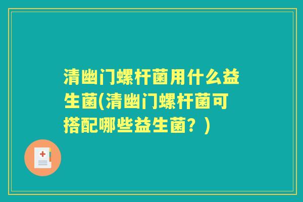 清幽门螺杆菌用什么益生菌(清幽门螺杆菌可搭配哪些益生菌？)