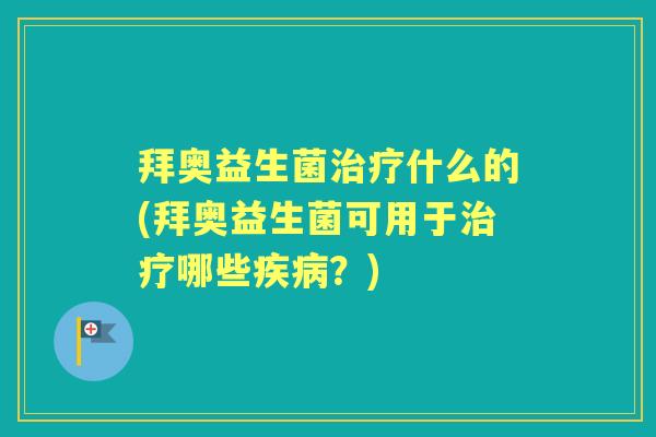 拜奥益生菌什么的(拜奥益生菌可用于哪些?) 拜奥益生菌什么的(拜奥益生菌可用于哪些?)