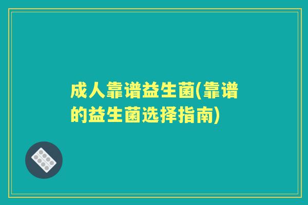成人靠谱益生菌(靠谱的益生菌选择指南) 成人靠谱益生菌(靠谱的益生菌选择指南)