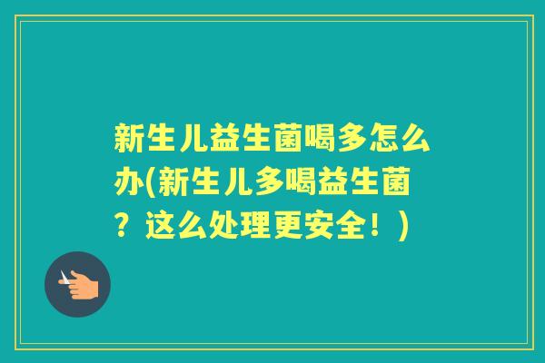 新生儿益生菌喝多怎么办(新生儿多喝益生菌?这么处理更安全!) 新生儿益生菌喝多怎么办(新生儿多喝益生菌?这么处理更安全!)