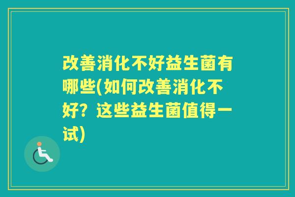 改善消化不好益生菌有哪些(如何改善消化不好？这些益生菌值得一试)
