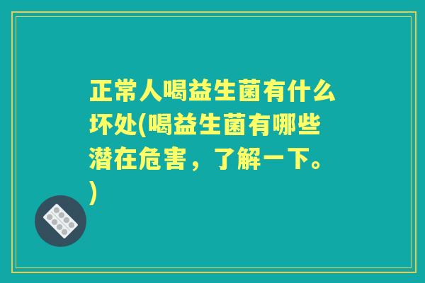 正常人喝益生菌有什么坏处(喝益生菌有哪些潜在危害,了解一下。) 正常人喝益生菌有什么坏处(喝益生菌有哪些潜在危害,了解一下。)