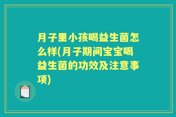月子里小孩喝益生菌怎么样(月子期间宝宝喝益生菌的功效及注意事项) 月子里小孩喝益生菌怎么样(月子期间宝宝喝益生菌的功效及注意事项)