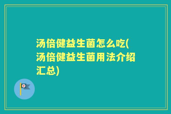 汤倍健益生菌怎么吃(汤倍健益生菌用法介绍汇总) 汤倍健益生菌怎么吃(汤倍健益生菌用法介绍汇总)