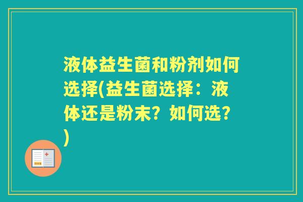 液体益生菌和粉剂如何选择(益生菌选择:液体还是粉末?如何选?) 液体益生菌和粉剂如何选择(益生菌选择:液体还是粉末?如何选?)