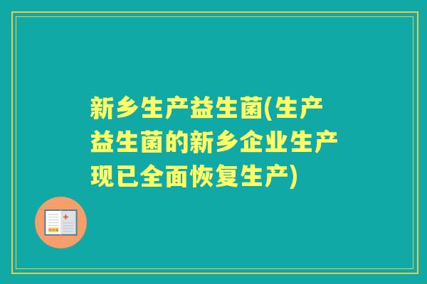 新乡生产益生菌(生产益生菌的新乡企业生产现已全面恢复生产) 新乡生产益生菌(生产益生菌的新乡企业生产现已全面恢复生产)