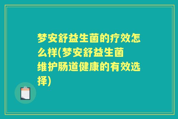 梦安舒益生菌的疗效怎么样(梦安舒益生菌 维护肠道健康的有效选择) 梦安舒益生菌的疗效怎么样(梦安舒益生菌 维护肠道健康的有效选择)