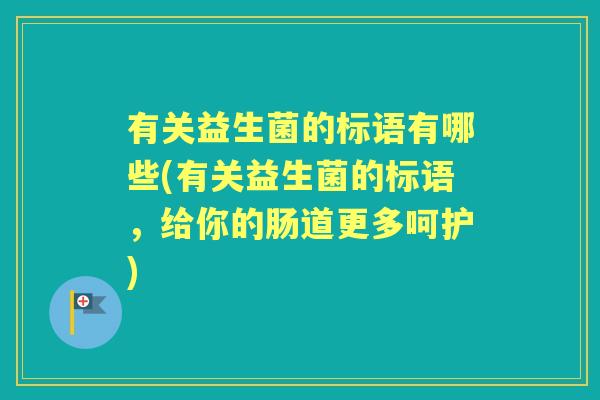 有关益生菌的标语有哪些(有关益生菌的标语,给你的肠道更多呵护) 有关益生菌的标语有哪些(有关益生菌的标语,给你的肠道更多呵护)