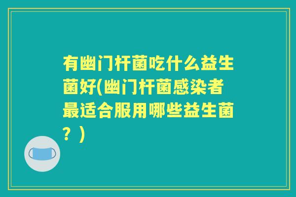 有幽门杆菌吃什么益生菌好(幽门杆菌者适合服用哪些益生菌?) 有幽门杆菌吃什么益生菌好(幽门杆菌者适合服用哪些益生菌?)