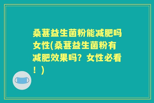 桑葚益生菌粉能吗女性(桑葚益生菌粉有效果吗?女性必看!) 桑葚益生菌粉能吗女性(桑葚益生菌粉有效果吗?女性必看!)